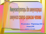 Выполнили : Перепелица А.А. и Осина С.Ю. группа 113 МС . Иммуномодуляторы для иммунокореции иммунного статуса организма человека