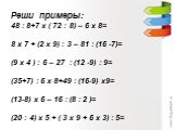 Реши примеры: 48 : 8+7 х ( 72 : 8) – 6 х 8= 8 х 7 + (2 х 9) : 3 – 81 : (16 -7)= (9 х 4 ) : 6 – 27 : (12 -9) : 9= (35+7) : 6 х 8+49 : (16-9) х9= (13-8) х 6 – 16 : (8 : 2 )= (20 : 4) х 5 + ( 3 х 9 + 6 х 3) : 5=