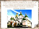 Собор Святой Софии был воздвигнут на том месте, где в 1037 г. войско под руководством Ярослава Мудрого одержало победу над печенегами. На огромную высоту возносил он тридцать глав своих, сверкающий золотыми куполами.