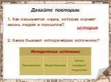 Давайте повторим. 1. Как называется наука, которая изучает жизнь людей в прошлом? история. 2. Какие бывают исторические источники?