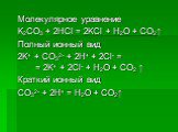 Молекулярное уравнение K2CO3 + 2HCl = 2KCl + H2O + CO2↑ Полный ионный вид 2K+ + CO32- + 2H+ + 2Cl- = = 2K+ + 2Cl- + H2O + CO2 ↑ Краткий ионный вид CO32- + 2H+ = H2O + CO2↑
