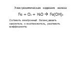 Электрохимическая коррозия железа Fe + O2 + H2O  Fe(OH)3. Составить электронный баланс,указать окислитель и восстановитель, расставить коэффициенты