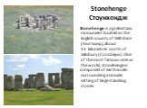 Stonehenge Стоунхендж. Stonehenge is a prehistoriс monument located in the English county of Wiltshire (Уилтшир), about 13 kilometres north of Salisbury (Солсбери). One of the most famous sites in the world, Stonehenge is composed of earthworks surrounding a circular setting of large standing stone