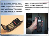 1989 год. Motorola MicroTAC 9800X - первый по-настоящему портативный телефон. До его выпуска большинство сотовых телефонов предназначалось только для установки в автомобилях из-за своих габаритов, не подходящих для ношения в кармане. 1992 год. Motorola International 3200 - первый цифровой мобильный 