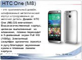 – это оригинальный дизайн, шлифованный металлический корпус и продуманные до мелочей детали. Дизайн HTC One (M8) DS впечатляет. Высококачественный корпус, целиком выполненный из алюминия, плавно переходит в 5-дюймовый экран Full HD (1080p). Элегантный смартфон органично ложится в руку благодаря зауж