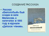 СОЗДАНИЕ РАССКАЗА. Рассказ «Белолобый» был создан в селе Мелихове, а напечатан в 1895 году в журнале «Детское чтение».