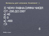 3) ЧЕМУ РАВНА СУММА ЧИСЕЛ ОТ -200 ДО 200? а) 40 б) 0 в) -400 г)1. б