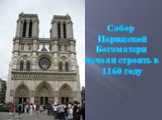 Собор  Парижской Богоматери  начали строить в 1160 году