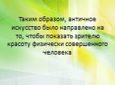 Таким образом, античное искусство было направлено на то, чтобы показать зрителю красоту физически совершенного человека