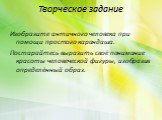 Творческое задание. Изобразите античного человека при помощи простого карандаша. Постарайтесь выразить своё понимание красоты человеческой фигуры, изобразив определённый образ.