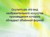 Скульптура -это вид изобразительного искусства произведения которого обладают объёмной формой