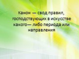 Канон — свод правил, господствующих в искусстве какого— либо периода или направления