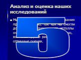 Анализ и оценка наших исследований. Мы считаем, что наши исследования прошли успешно, так как мы смогли доказать окружающим, что металлы очень важны в искусстве. Конечно, вся наша группа рассчитывает на отличные оценки. 5