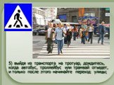5) выйдя из транспорта на тротуар, дождитесь, когда автобус, троллейбус или трамвай отъедет, и только после этого начинайте переход улицы; 