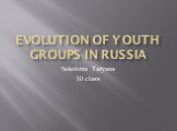 Evolution of Youth Groups in Russia. Sokolova Tatyana 10 class