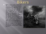 Bikers. Bikers roots go far in about 60-70s years it was then beginning to be formed in this direction. Components of this class, as a rule, men of 30 years old who can not imagine life without these things: bike, beer and rock music. All these three elements are inextricably linked. In Russia, the 
