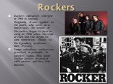 Rockers. Rockers subculture emerged in 1960 in England. Originally it was applied to the youth, who went on a motorcycle. The origins of the rocker, began to form as early as 1950, when the style of rock and roll began to gain momentum, thanks to the legendary performer Elvis Presley. Image subcultu