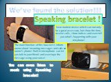 We’ve found the solution!!! Speaking bracelet ! New modern device which can not only be a great accessory, but show the time, receive calls, show notices and even tell you what’s happening with your telephone! The main function of this bracelet is inform owner about incoming messages and calls on ow