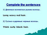 Complete the sentences. 1) Длинные волнистые рыжие волосы. Long wavy red hair. 2) Густые кудрявые черные волосы. Thick curly black hair.