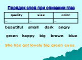 Порядок слов при описании глаз. beautiful small dark angry green happy big brown blue. She has got lovely big green eyes.