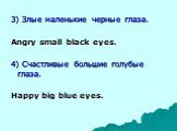 3) Злые маленькие черные глаза. Angry small black eyes. 4) Счастливые большие голубые глаза. Happy big blue eyes.
