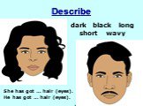 Describe dark black long short wavy. She has got … hair (eyes). He has got … hair (eyes).