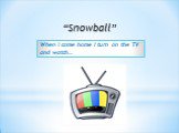 “Snowball”. When I come home I turn on the TV and watch…