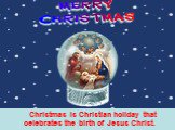 Christmas is Christian holiday that celebrates the birth of Jesus Christ. 