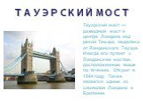 ТАУЭРСКИЙ МОСТ. Тауэрский мост — разводной мост в центре Лондона над рекой Темзой, недалеко от Лондонского Тауэра. Иногда его путают с Лондонским мостом, расположенным выше по течению. Открыт в 1894 году. Также является одним из символов Лондона и Британии.