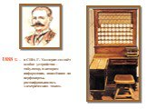 1888 г. – в США Г. Холлерит создаёт особое устройство – табулятор, в котором информация, нанесённая на перфокарты, расшифровывалась электрическим током.