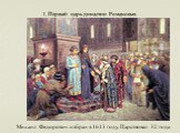 1. Первый царь династии Романовых. Михаил Федорович избран в 1613 году. Царствовал 32 года