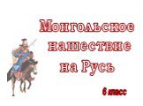 Монгольское нашествие на Русь. 6 класс