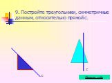 9. Постройте треугольники, симметричные данным, относительно прямой с.
