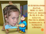 Я Кушеварова Дарья. Мне 11 лет. Учусь в школе № 32, в 5 «Б» классе. Рисую в ДХШ. Занимаюсь в танцах и айкидо.