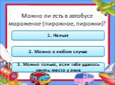 Можно ли есть в автобусе мороженое (пирожное, пирожки)? 1. Нельзя. 2. Можно в любом случае. 3. Можно только, если тебе удалось занять место у окна