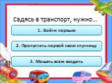 Садясь в транспорт, нужно…. 1. Войти первым. 2. Пропустить первой свою спутницу. 3. Мешать всем входить