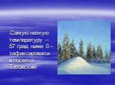 Самую низкую температуру – 57 град ниже 0 – зафиксировали в поселке Тазовский.