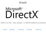 DirectX (от англ. direct — прямо, напрямую) — это набор API, разработанных для решения задач, связанных с программированием под Microsoft Windows. Наиболее широко используется при написании компьютерных игр. DirectX. Direct3D DirectInput DirectSound DirectPlay DirectShow