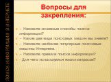 – Назовите основные способы поиска информации? – Какие два вида поисковых машин вы знаете? – Назовите наиболее популярные поисковые машины Интернета. – Назовите правила поиска информации? - Для чего используются языки запросов?