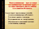 Поиск информации в Интернете. Поиск информации – одна из самых востребованных на практике задач, которую приходится решать любому пользователю Интернета. Существуют три основных способа поиска информации в Интернет: Указание адреса страницы. Передвижение по гиперссылкам. Обращение к поисковой систем