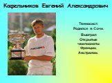 Кафельников Евгений Александрович. Теннисист. Родился в Cочи. Выиграл Открытые чемпионаты Франции, Австралии.