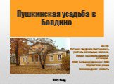 Пушкинская усадьба в Болдино. Автор: Матеева Людмила Викторовна - учитель начальных классов, первая квалификационная категория. МБОУ Большерудкинская ООШ Шарангский район Нижегородская область. 2014 год