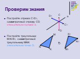 Проверим знания. Постройте отрезок С1D1, симметричный отрезку СD относительно прямой а. Постройте треугольник M1N1K1, симметричный треугольнику MNK относительно точки O. С N1