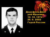 Дорофеев Дмитрий Юрьевич 12. 10. 1974 - 26. 9. 2002 Герой России