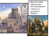 Рассмотрите рисунки, и назовите, что использовали ассирийцы для штурма крепостей. Для штурма крепостей использовали тараны и осадные башни.