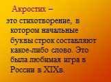 Акростих – это стихотворение, в котором начальные буквы строк составляют какое-либо слово. Это была любимая игра в России в XIXв.