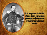 21 апреля 1845г. Фет был принят унтер-офицером в кавалерийский полк.