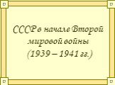 СССР в начале Второй мировой войны (1939 – 1941 гг.)