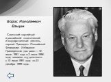   Советский партийный и российский политический и государственный деятель, первый Президент Российской Федерации. Избирался Президентом два раза — 12 июня 1991 года и 3 июля 1996 года, занимал эту должность с 10 июля 1991 года по 31 декабря 1999 года. Борис Николаевич Ельцин