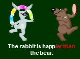 The rabbit is happier than the bear.